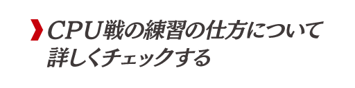 CPU戦の練習の仕方について詳しくチェックする
