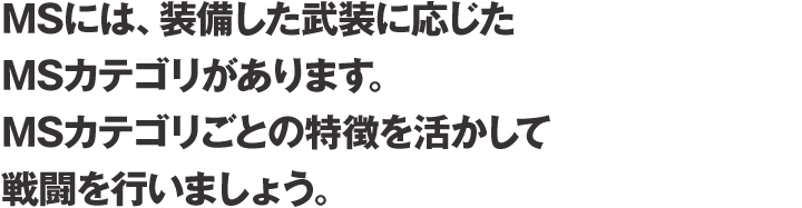 MSには、装備した武装に応じたMSカテゴリがあります。MSカテゴリごとの特徴を活かして戦闘を行いましょう。